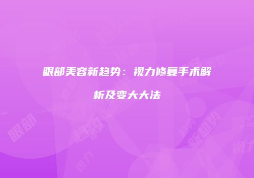 眼部美容新趋势：视力修复手术解析及变大大法
