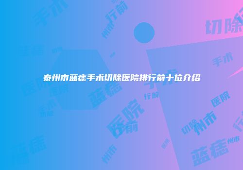 泰州市蓝痣手术切除医院排行前十位介绍