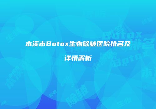 本溪市Botox生物除皱医院排名及详情解析