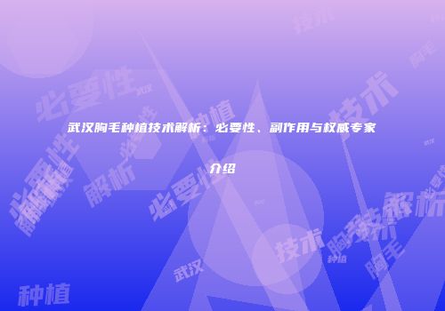 武汉胸毛种植技术解析：必要性、副作用与权威专家介绍