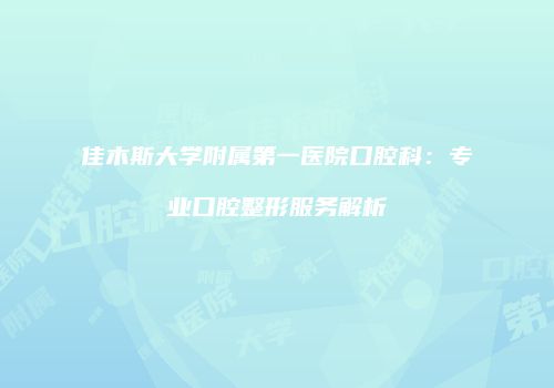 佳木斯大学附属第一医院口腔科:专业口腔整形服务解析
