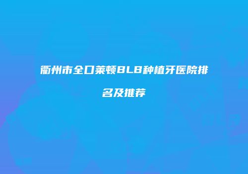 衢州市全口莱顿BLB种植牙医院排名及推荐
