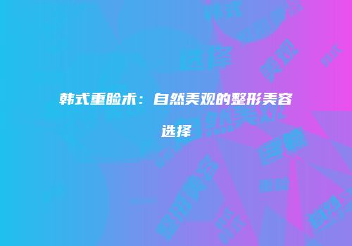 韩式重睑术:自然美观的整形美容选择