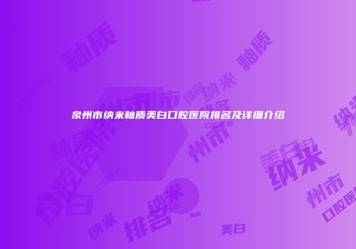 泉州市纳米釉质美白口腔医院排名及详细介绍