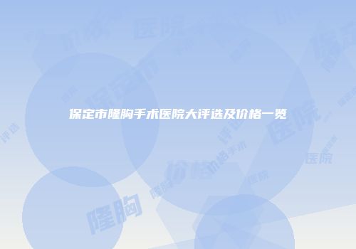 保定市隆胸手术医院大评选及价格一览