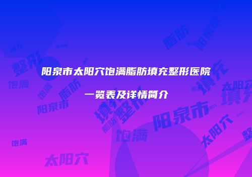 阳泉市太阳穴饱满脂肪填充整形医院一览表及详情简介
