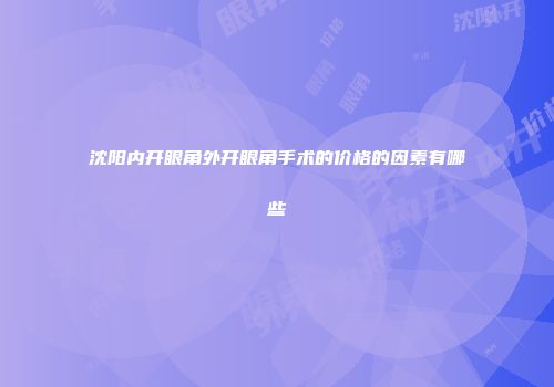 沈阳内开眼角外开眼角手术的价格的因素有哪些