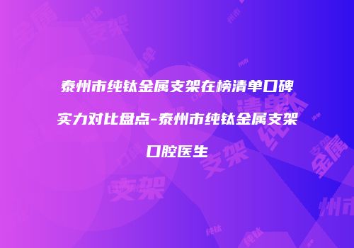 泰州市纯钛金属支架在榜清单口碑实力对比盘点-泰州市纯钛金属支架口腔医生