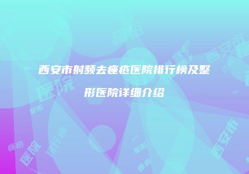 西安市射频去痤疮医院排行榜及整形医院详细介绍