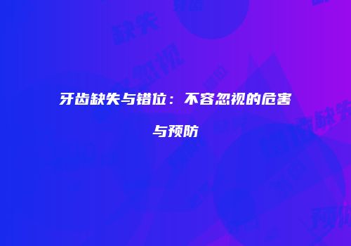 牙齿缺失与错位：不容忽视的危害与预防