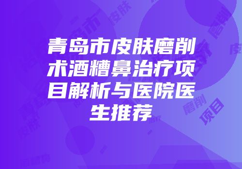青岛市皮肤磨削术酒糟鼻治疗项目解析与医院医生推荐