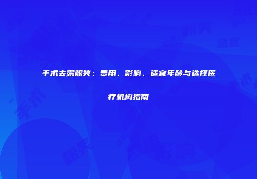 手术去露龈笑：费用、影响、适宜年龄与选择医疗机构指南