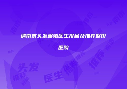 渭南市头发移植医生排名及推荐整形医院