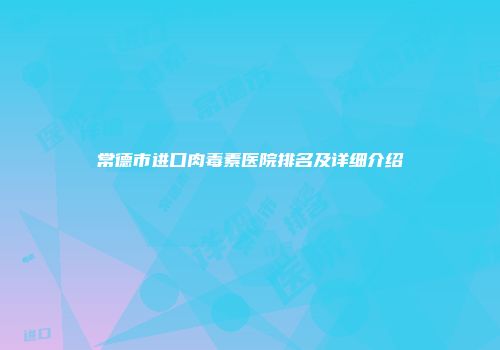 常德市进口肉毒素医院排名及详细介绍
