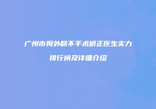 广州市拇外翻不手术矫正医生实力排行榜及详细介绍