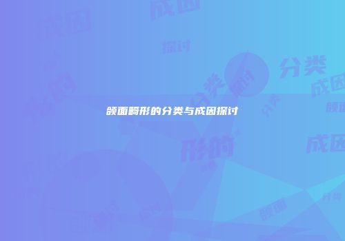 颌面畸形的分类与成因探讨