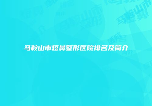 马鞍山市短鼻整形医院排名及简介