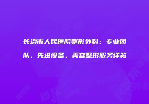 长治市人民医院整形外科：专业团队、先进设备，美容整形服务详览