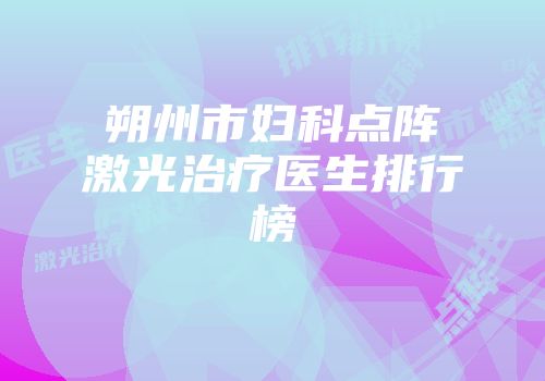 朔州市妇科点阵激光治疗医生排行榜