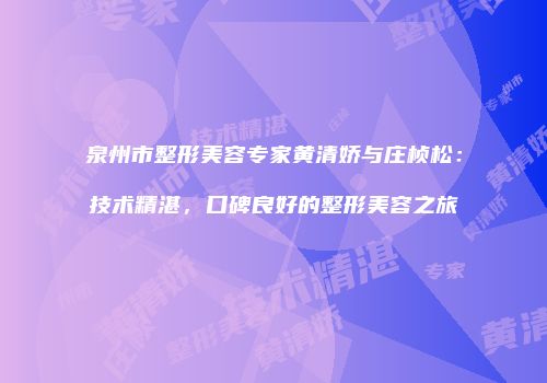 泉州市整形美容专家黄清娇与庄桢松:技术精湛,口碑良好的整形美容之旅