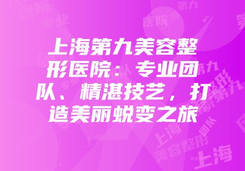 上海第九美容整形医院：专业团队、精湛技艺，打造美丽蜕变之旅