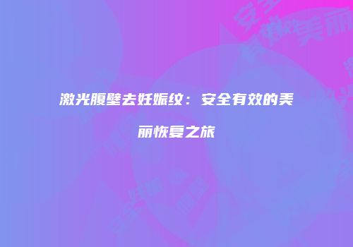 激光腹壁去妊娠纹：安全有效的美丽恢复之旅