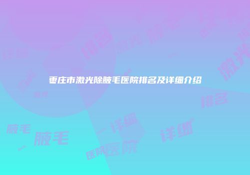枣庄市激光除腋毛医院排名及详细介绍