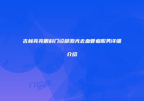 吉林亮亮眼科门诊部激光去血管瘤服务详细介绍