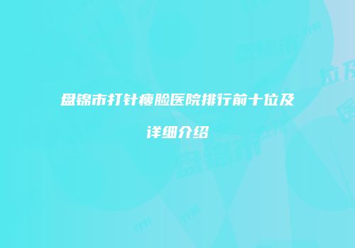 盘锦市打针瘦脸医院排行前十位及详细介绍