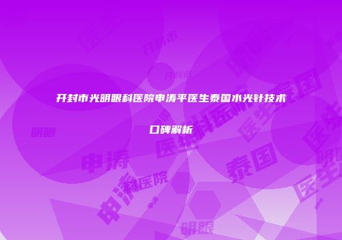 开封市光明眼科医院申涛平医生泰国水光针技术口碑解析