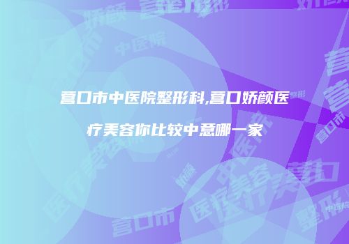 营口市中医院整形科,营口娇颜医疗美容你比较中意哪一家