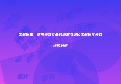 栾砚医生：整形美容行业的翘楚与通化栾砚医疗美容诊所解析