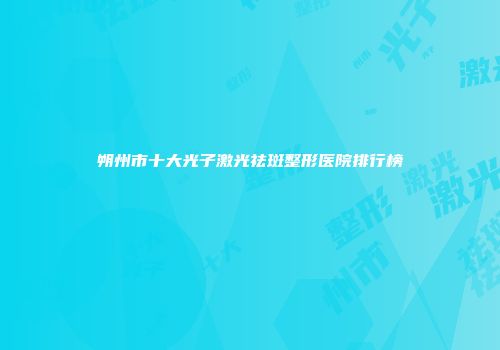 朔州市十大光子激光祛斑整形医院排行榜