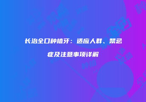 长治全口种植牙：适应人群、禁忌症及注意事项详解