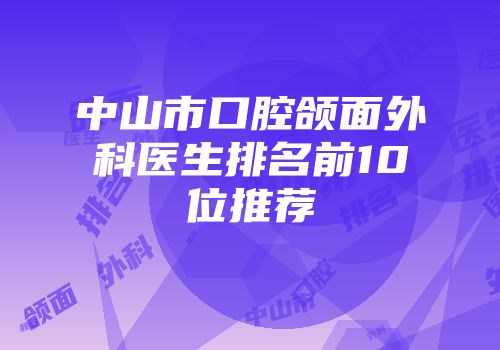 中山市口腔颌面外科医生排名前10位推荐