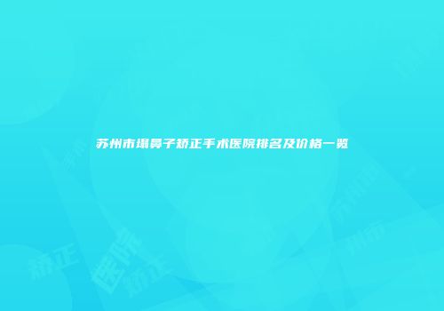苏州市塌鼻子矫正手术医院排名及价格一览