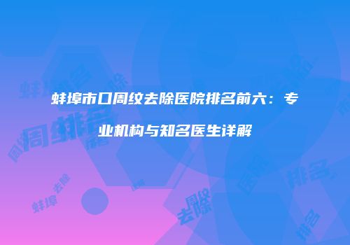 蚌埠市口周纹去除医院排名前六：专业机构与知名医生详解