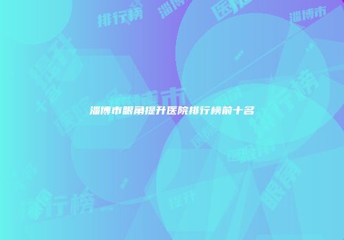 淄博市眼角提升医院排行榜前十名