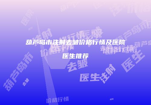 葫芦岛市注射去皱价格行情及医院医生推荐
