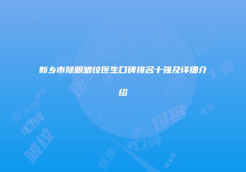新乡市除眼皱纹医生口碑排名十强及详细介绍