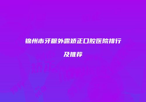 锦州市牙龈外露矫正口腔医院排行及推荐