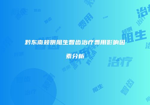 黔东南颊侧阻生智齿治疗费用影响因素分析