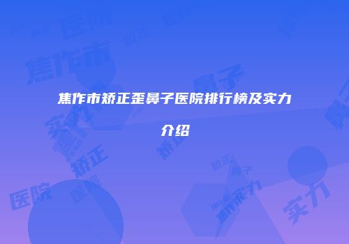 焦作市矫正歪鼻子医院排行榜及实力介绍