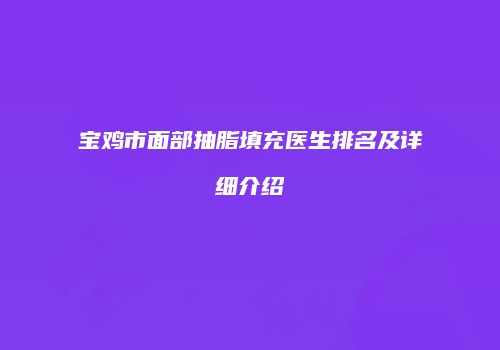 宝鸡市面部抽脂填充医生排名及详细介绍