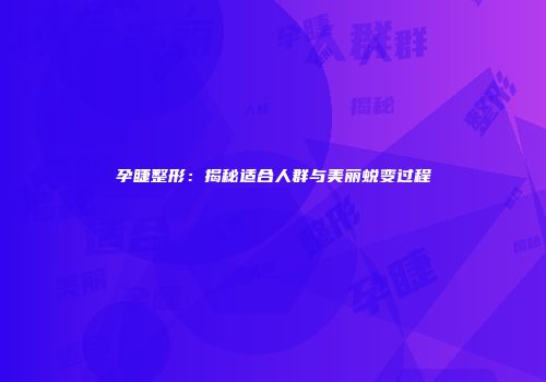孕睫整形：揭秘适合人群与美丽蜕变过程