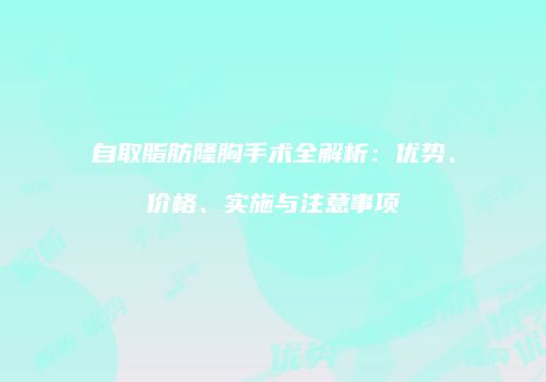 自取脂肪隆胸手术全解析：优势、价格、实施与注意事项