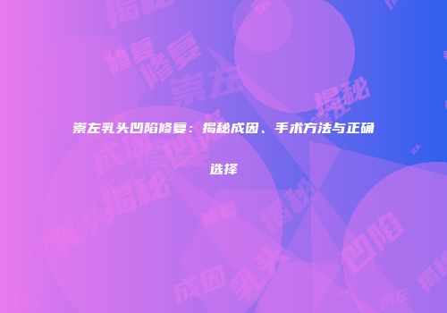 崇左乳头凹陷修复：揭秘成因、手术方法与正确选择