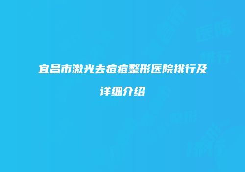 宜昌市激光去痘痘整形医院排行及详细介绍