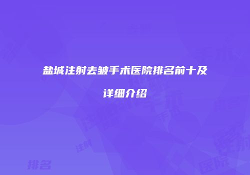盐城注射去皱手术医院排名前十及详细介绍