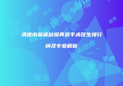 承德市鼻翼缺损再造手术医生排行榜及专业解析